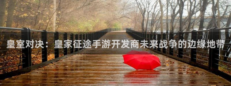 三牛平台娱乐：皇室对决：皇家征途手游开发商未来战争的边缘地带