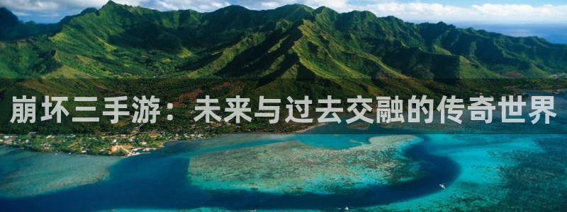 三牛平台娱乐：崩坏三手游：未来与过去交融的传奇世界