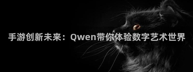 三牛娱乐哪里去了：手游创新未来：Qwen带你体验数字艺术世界
