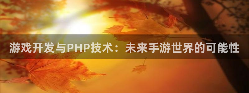 三牛平台娱乐：游戏开发与PHP技术：未来手游世界的可能性