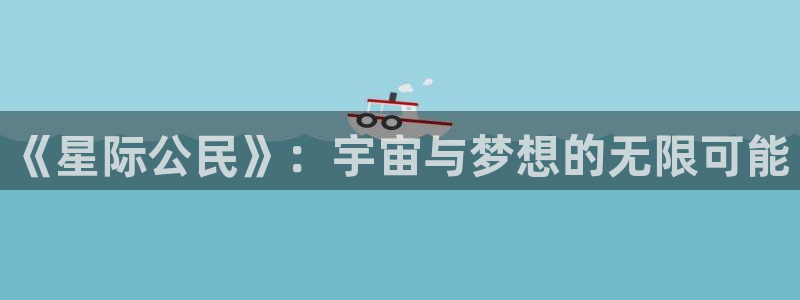 三牛娱乐：《星际公民》：宇宙与梦想的无限可能