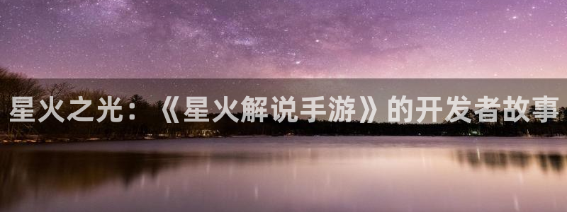 三牛娱乐注册：星火之光：《星火解说手游》的开发者故事