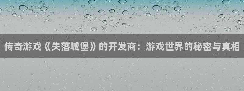 三牛公司：传奇游戏《失落城堡》的开发商：游戏世界的秘密与真相